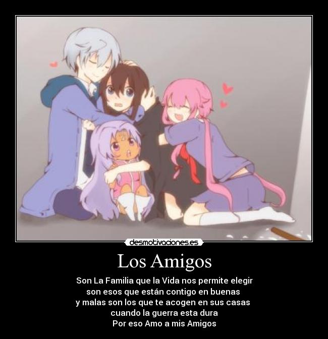 Los Amigos - Son La Familia que la Vida nos permite elegir
son esos que están contigo en buenas
y malas son los que te acogen en sus casas
cuando la guerra esta dura
Por eso Amo a mis Amigos