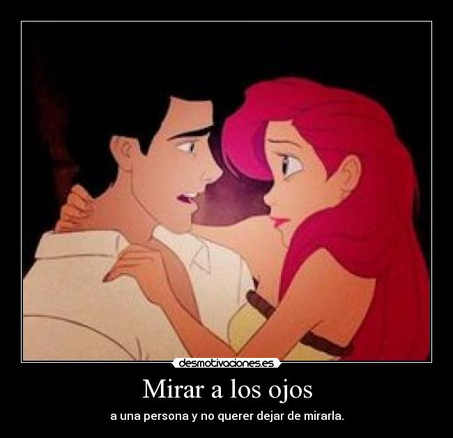 Mirar a los ojos - a una persona y no querer dejar de mirarla.
