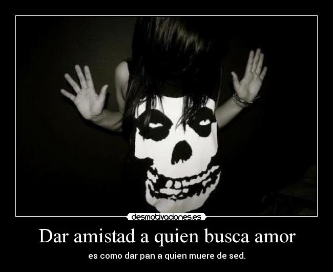 Dar amistad a quien busca amor -