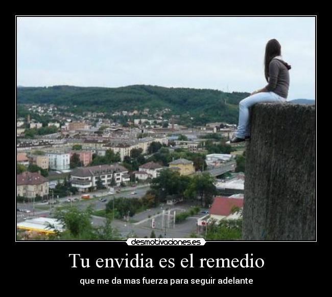 Tu envidia es el remedio - que me da mas fuerza para seguir adelante
