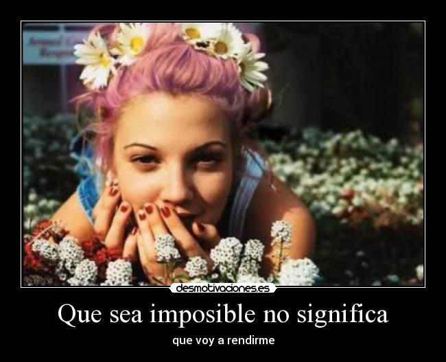 Que sea imposible no significa - que voy a rendirme