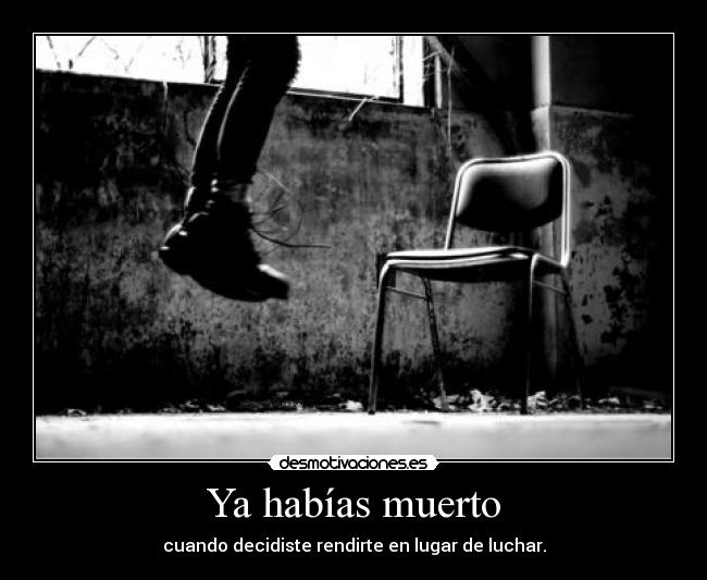 Ya habías muerto - cuando decidiste rendirte en lugar de luchar.