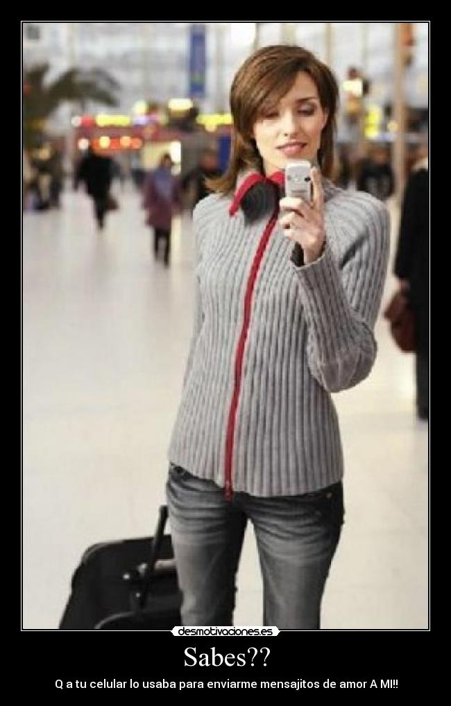 Sabes?? - Q a tu celular lo usaba para enviarme mensajitos de amor A MI!!