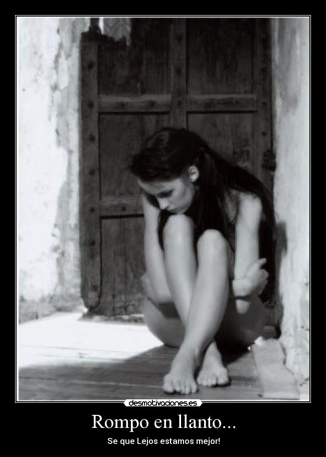 Rompo en llanto... - Se que Lejos estamos mejor!