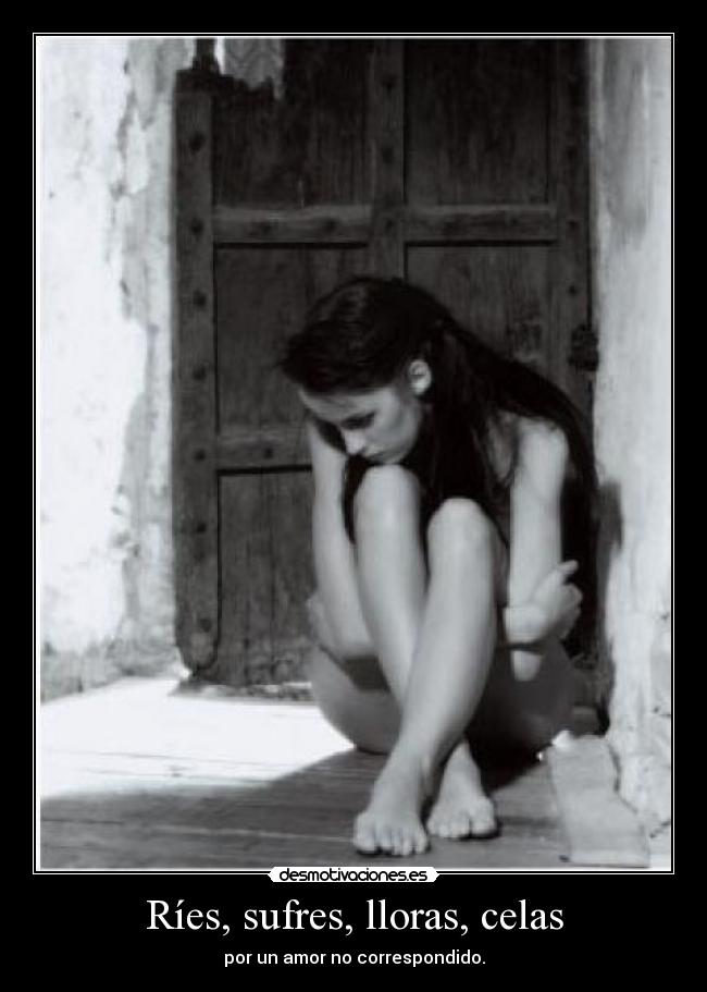 Ríes, sufres, lloras, celas -