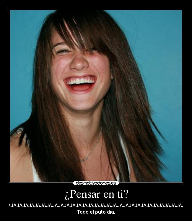 ¿Pensar en ti? - JAJAJAJAJAJAJAJAJAJAJAJAJAJAJAJAJAJAJAJAJAJAJAJAJAJAJAJAJAJAJAJAJA
Todo el puto dia.