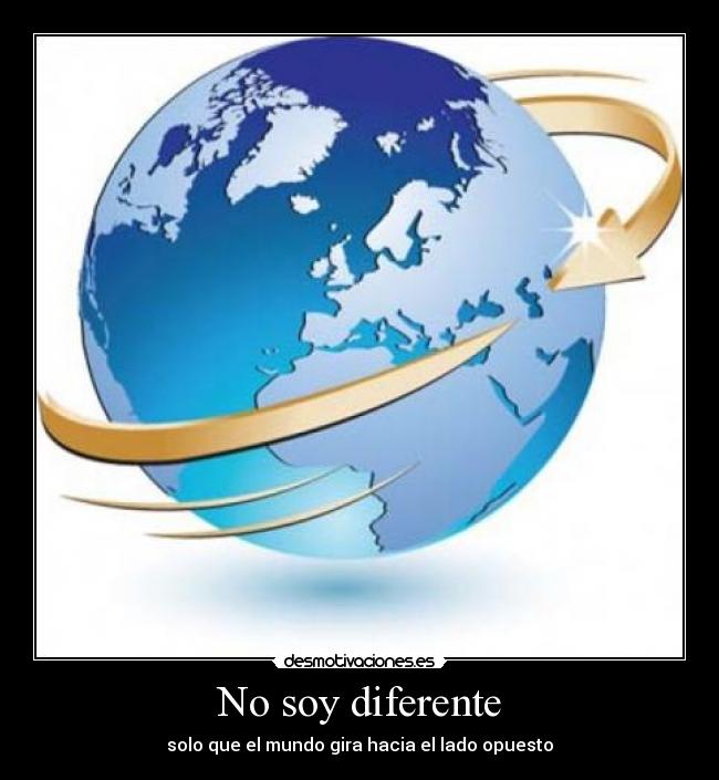 No soy diferente - solo que el mundo gira hacia el lado opuesto