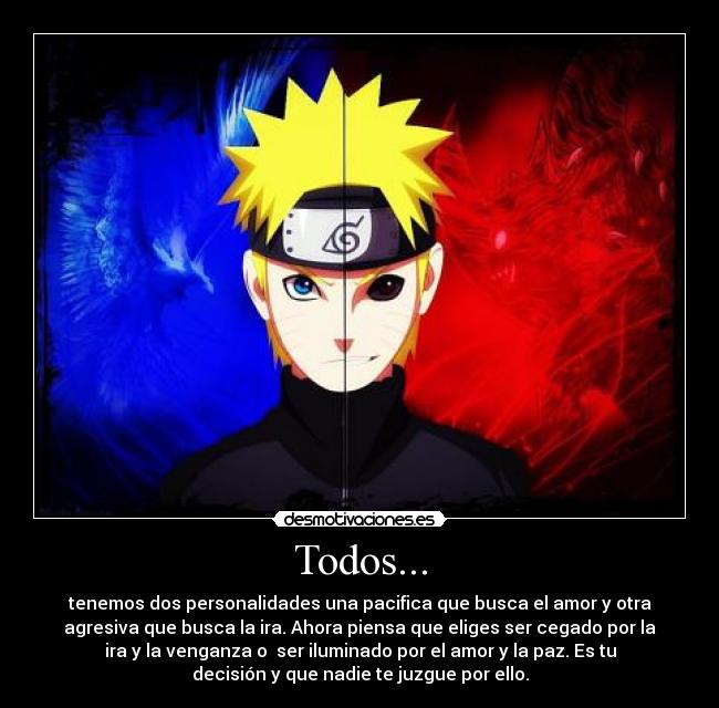 Todos... - tenemos dos personalidades una pacifica que busca el amor y otra
agresiva que busca la ira. Ahora piensa que eliges ser cegado por la
ira y la venganza o  ser iluminado por el amor y la paz. Es tu
decisión y que nadie te juzgue por ello.