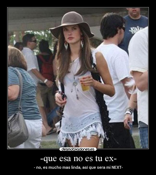 -que esa no es tu ex- - - no, es mucho mas linda, así que sera mi NEXT-
