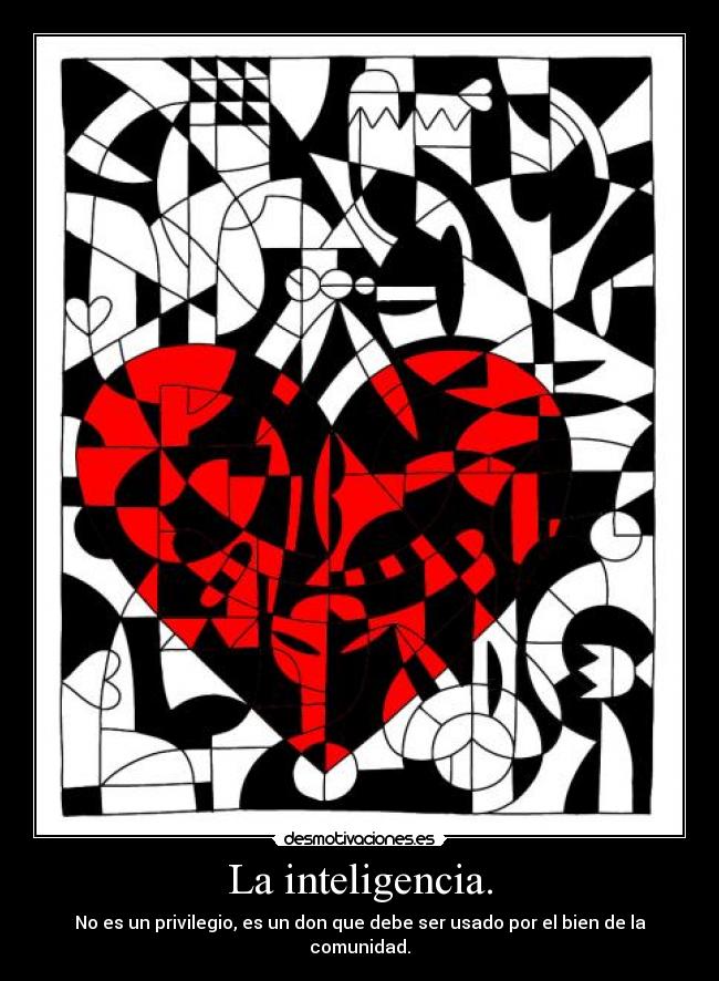 La inteligencia. - No es un privilegio, es un don que debe ser usado por el bien de la comunidad.