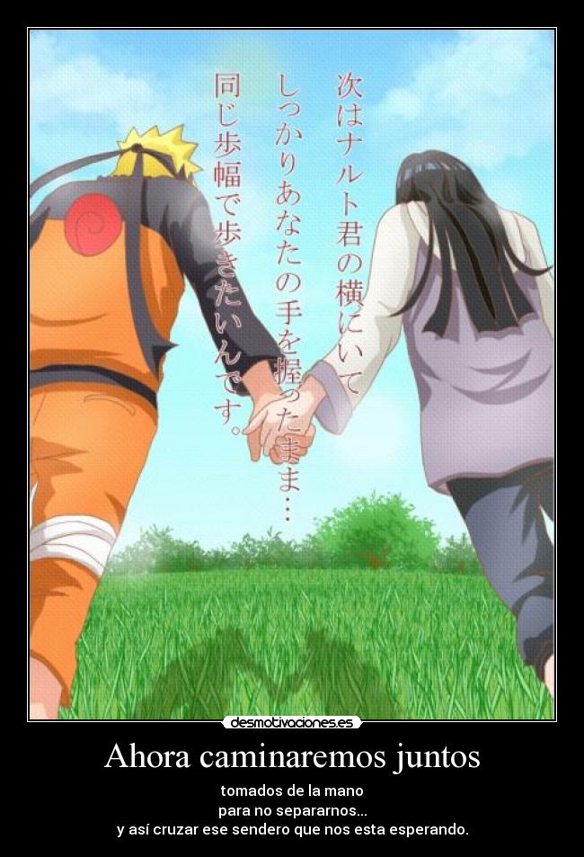 Ahora caminaremos juntos - tomados de la mano
para no separarnos...
y así cruzar ese sendero que nos esta esperando.