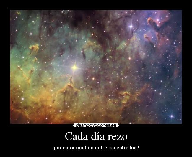 Cada día rezo - por estar contigo entre las estrellas !