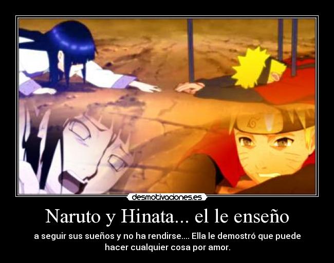 Naruto y Hinata... el le enseño - a seguir sus sueños y no ha rendirse.... Ella le demostró que puede
hacer cualquier cosa por amor.