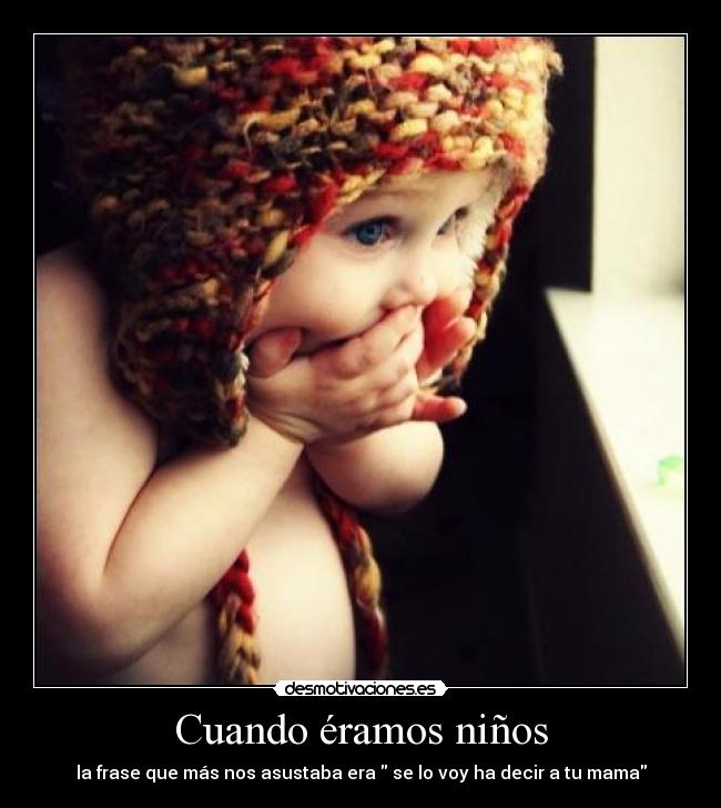 Cuando éramos niños - la frase que más nos asustaba era  se lo voy ha decir a tu mama