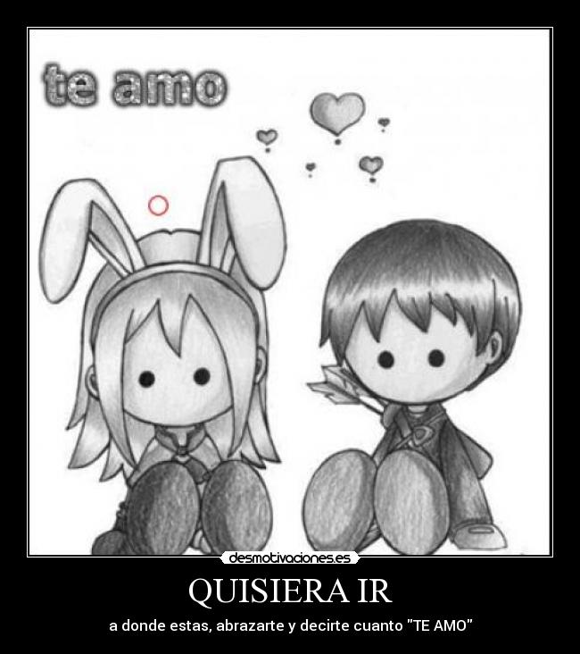 QUISIERA IR - a donde estas, abrazarte y decirte cuanto TE AMO