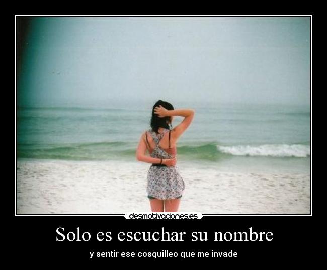 Solo es escuchar su nombre - y sentir ese cosquilleo que me invade