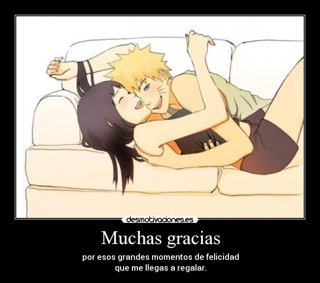 Muchas gracias - por esos grandes momentos de felicidad
que me llegas a regalar.