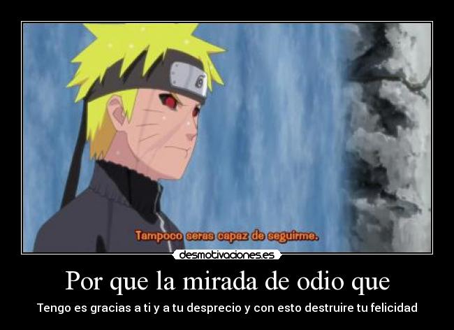 Por que la mirada de odio que - Tengo es gracias a ti y a tu desprecio y con esto destruire tu felicidad