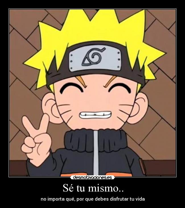 Sé tu mismo.. - no importa qué, por que debes disfrutar tu vida