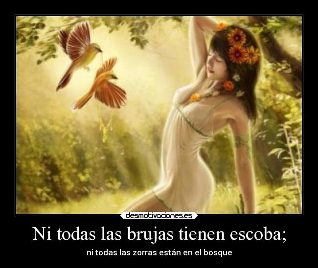 Ni todas las brujas tienen escoba; - ni todas las zorras están en el bosque