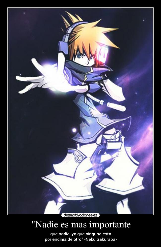 Nadie es mas importante - que nadie, ya que ninguno esta
por encima de otro -Neku Sakuraba-