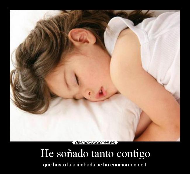 He soñado tanto contigo - que hasta la almohada se ha enamorado de ti