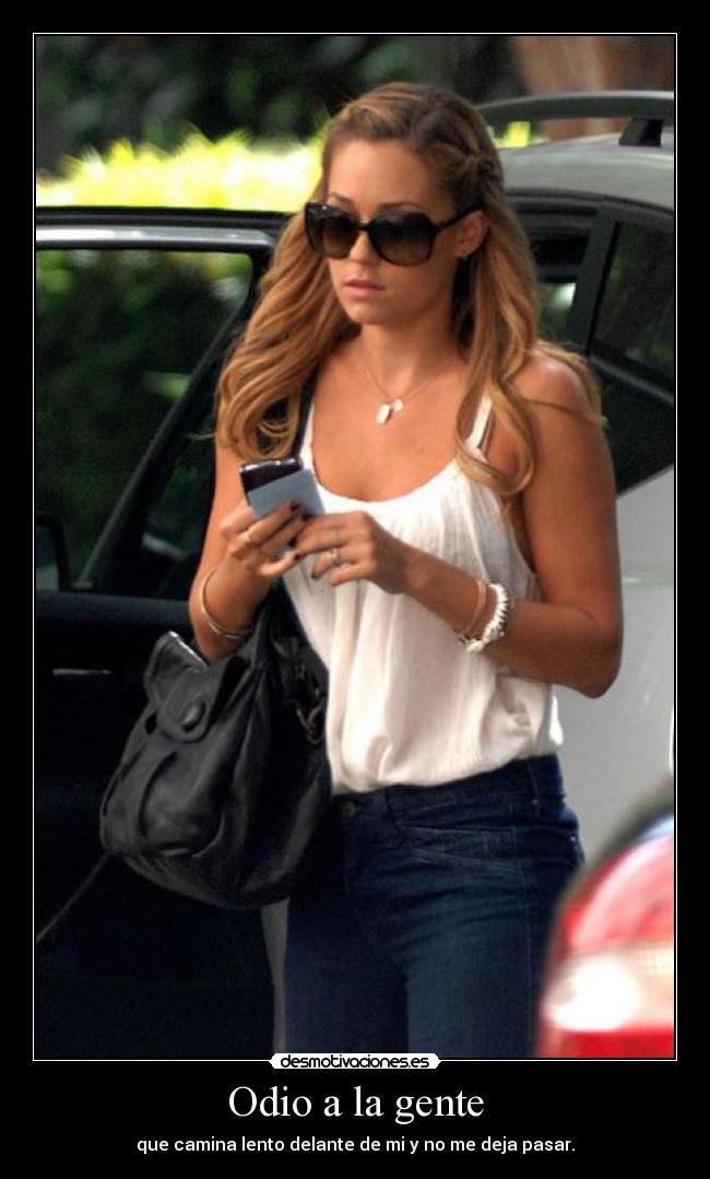 Odio a la gente - que camina lento delante de mi y no me deja pasar.