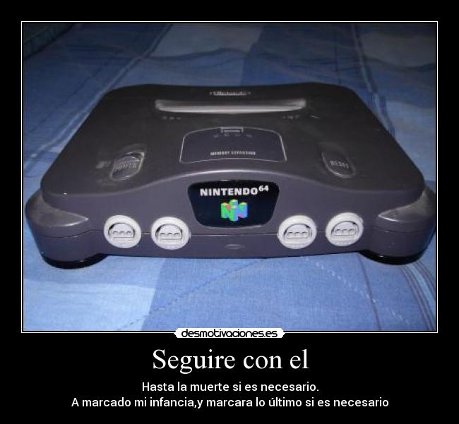 Seguire con el - Hasta la muerte si es necesario.
A marcado mi infancia,y marcara lo último si es necesario