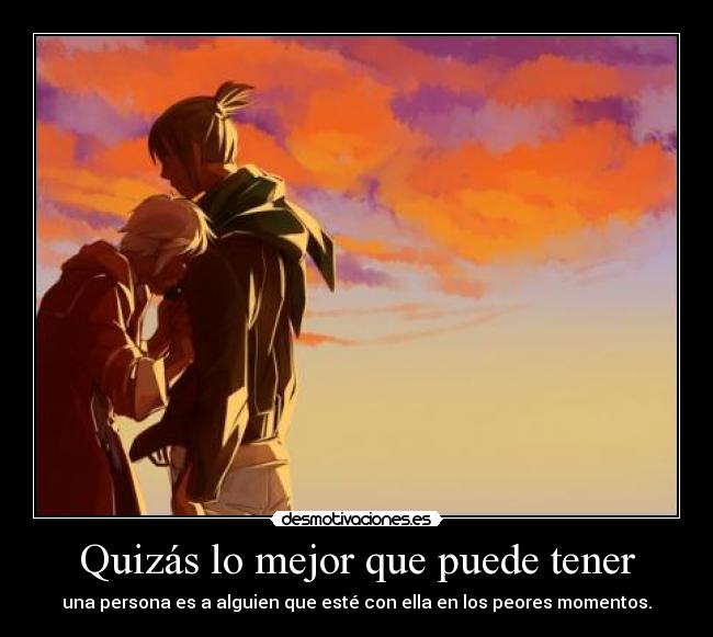 Quizás lo mejor que puede tener - una persona es a alguien que esté con ella en los peores momentos.