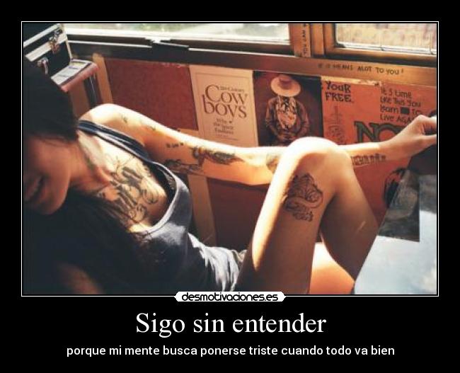 Sigo sin entender - porque mi mente busca ponerse triste cuando todo va bien