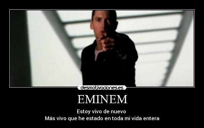 EMINEM - Estoy vivo de nuevo
Más vivo que he estado en toda mi vida entera