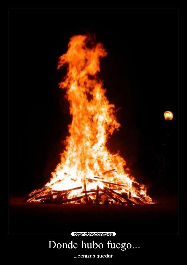 Donde hubo fuego... - ...cenizas quedan