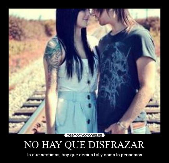 NO HAY QUE DISFRAZAR - lo que sentimos, hay que decirlo tal y como lo pensamos