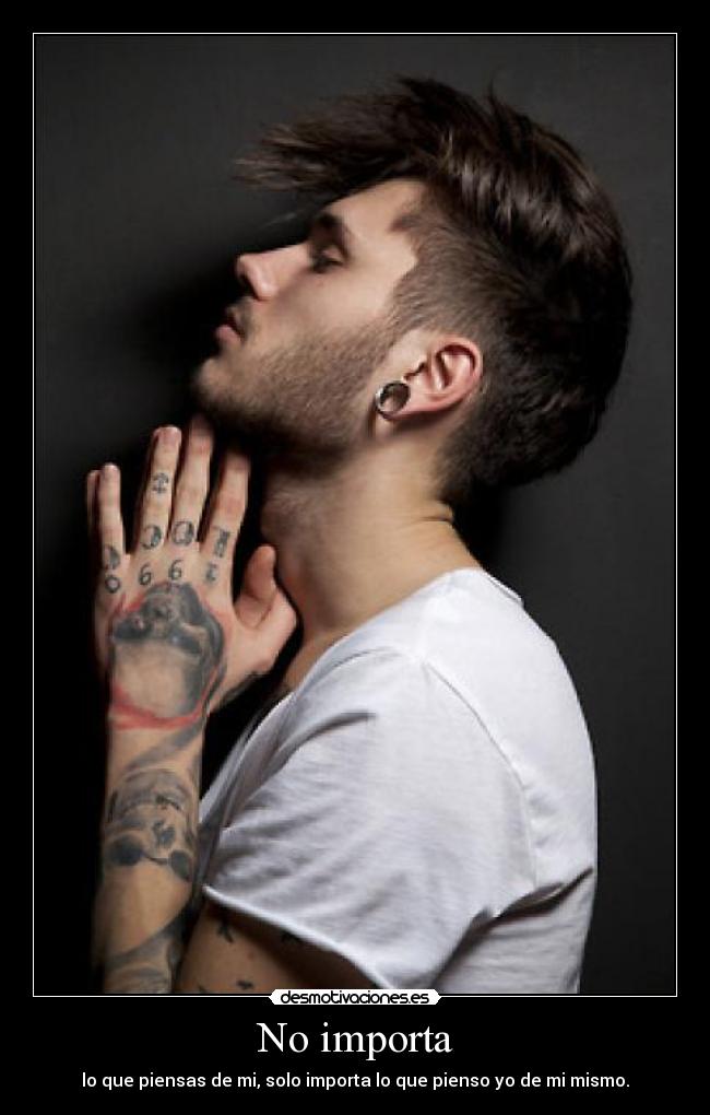 No importa - lo que piensas de mi, solo importa lo que pienso yo de mi mismo.