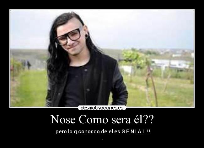 Nose Como sera él?? - ..pero lo q conosco de el es G E N I A L ! !
♥.♥