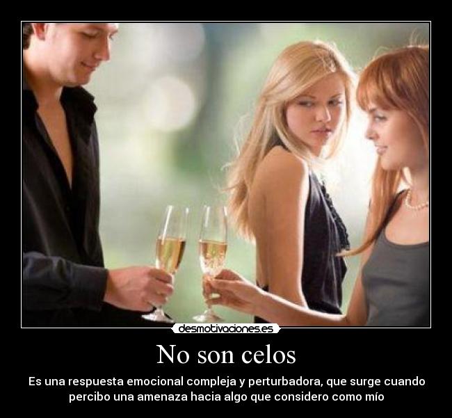 No son celos - Es una respuesta emocional compleja y perturbadora, que surge cuando
percibo una amenaza hacia algo que considero como mío
