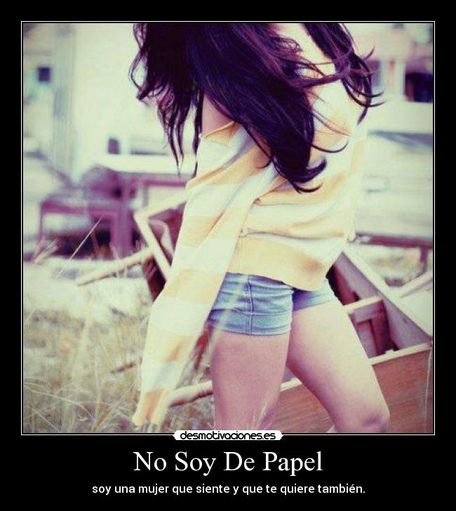 No Soy De Papel - soy una mujer que siente y que te quiere también.