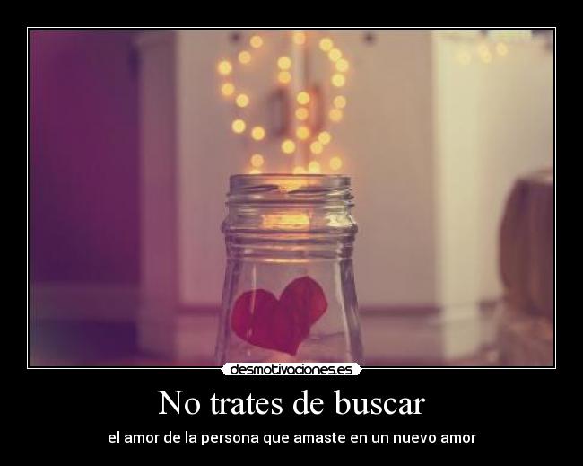 No trates de buscar - el amor de la persona que amaste en un nuevo amor
