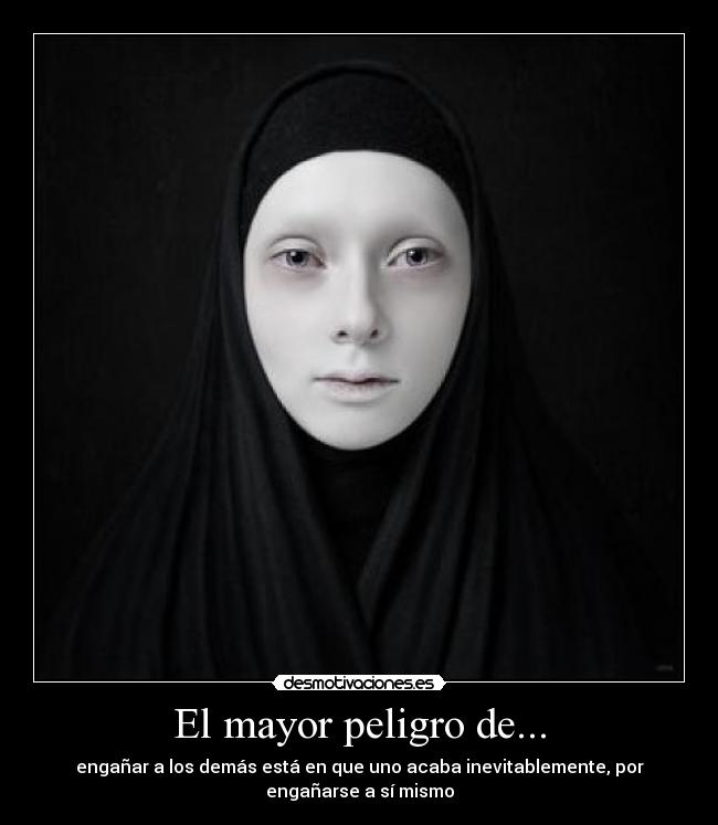 El mayor peligro de... - engañar a los demás está en que uno acaba inevitablemente, por
engañarse a sí mismo