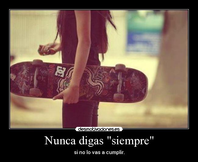 Nunca digas siempre - si no lo vas a cumplir.