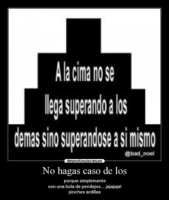 No hagas caso de los - porque simplemente
son una bola de pendejos.... jajajaja!
pinches ardillas