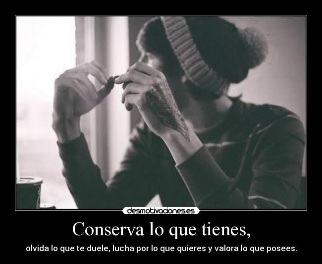 Conserva lo que tienes, - 