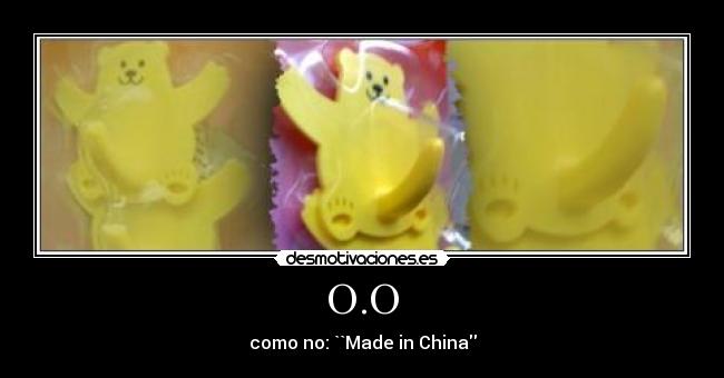 O.O - como no: ``Made in China