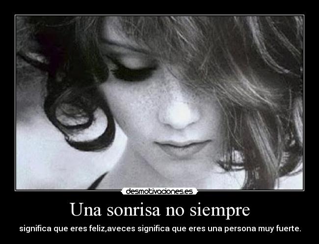 Una sonrisa no siempre - significa que eres feliz,aveces significa que eres una persona muy fuerte.