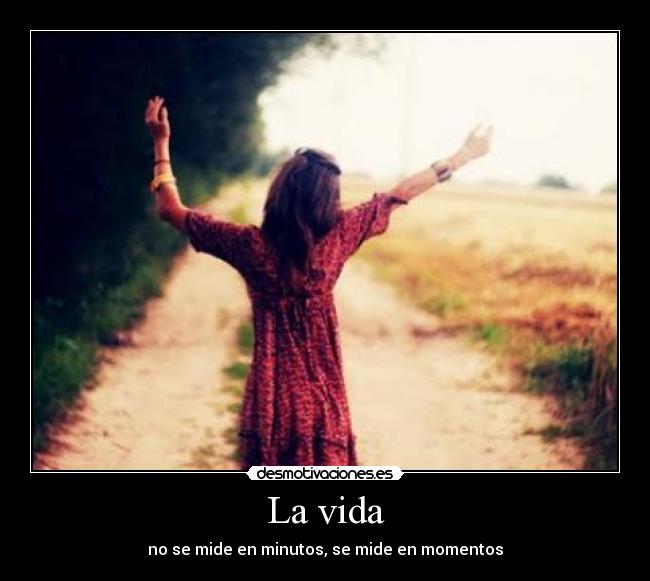 La vida - no se mide en minutos, se mide en momentos