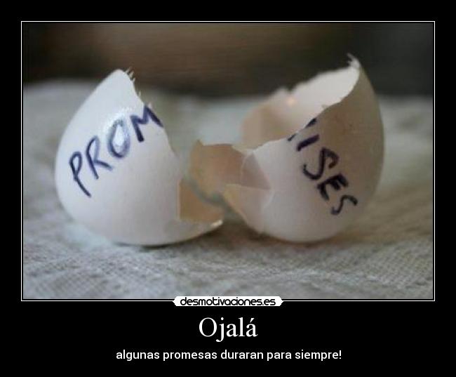 Ojalá - algunas promesas duraran para siempre!