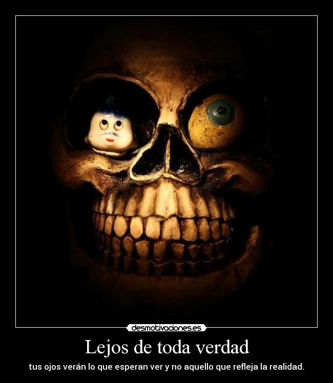 Lejos de toda verdad - tus ojos verán lo que esperan ver y no aquello que refleja la realidad.