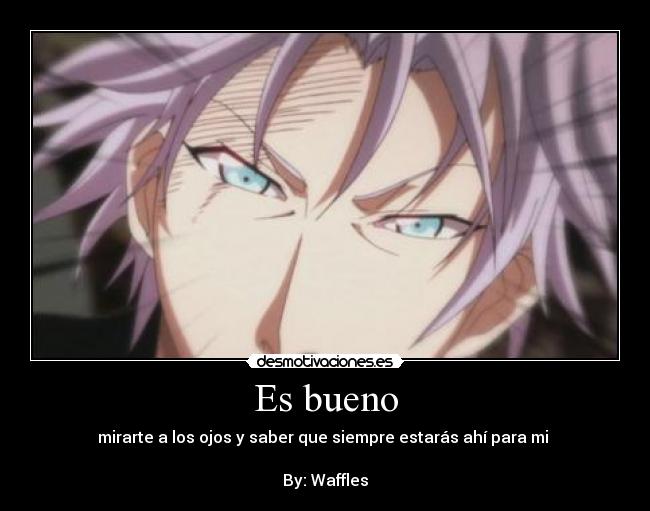 Es bueno - mirarte a los ojos y saber que siempre estarás ahí para mi 

By: Waffles