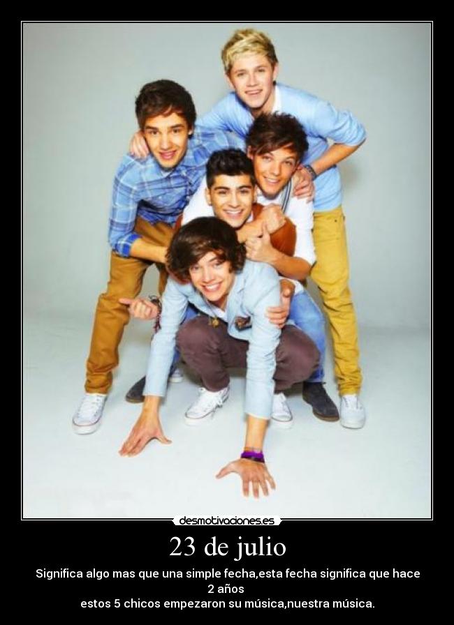 23 de julio - Significa algo mas que una simple fecha,esta fecha significa que hace 2 años
estos 5 chicos empezaron su música,nuestra música.