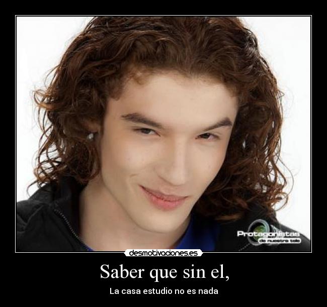 Saber que sin el, - La casa estudio no es nada